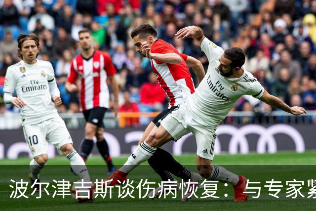 波尔津吉斯谈伤病恢复：与专家紧密合作，健康状况改善